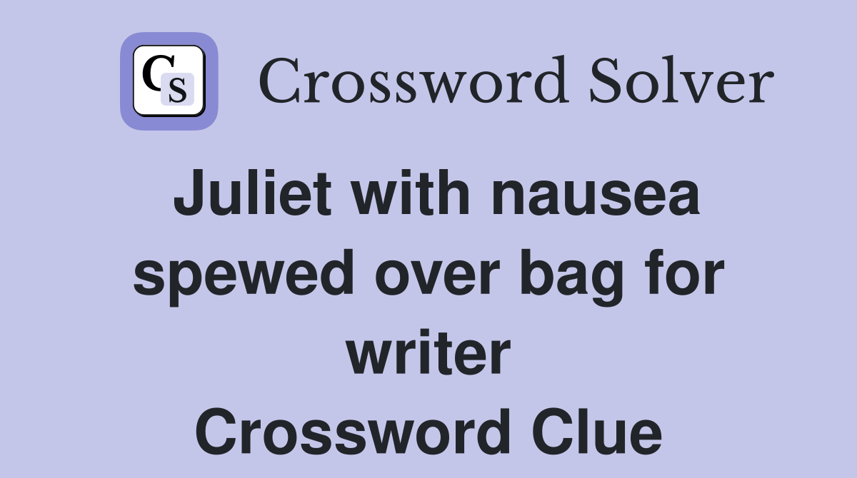 Juliet with nausea spewed over bag for writer Crossword Clue