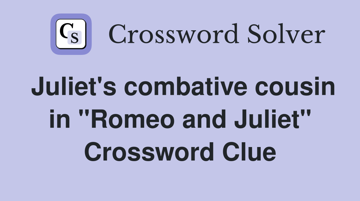 Juliet's combative cousin in "Romeo and Juliet" Crossword Clue