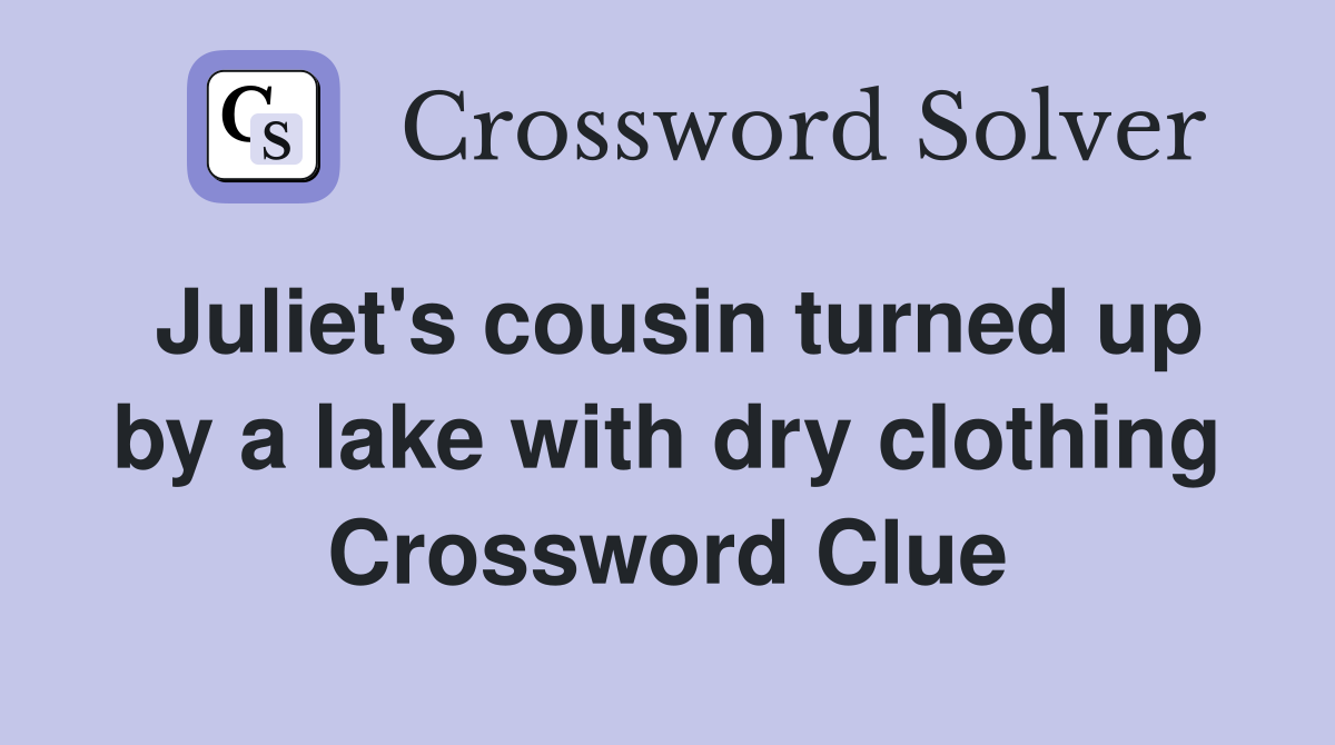 Juliet's cousin turned up by a lake with dry clothing Crossword Clue