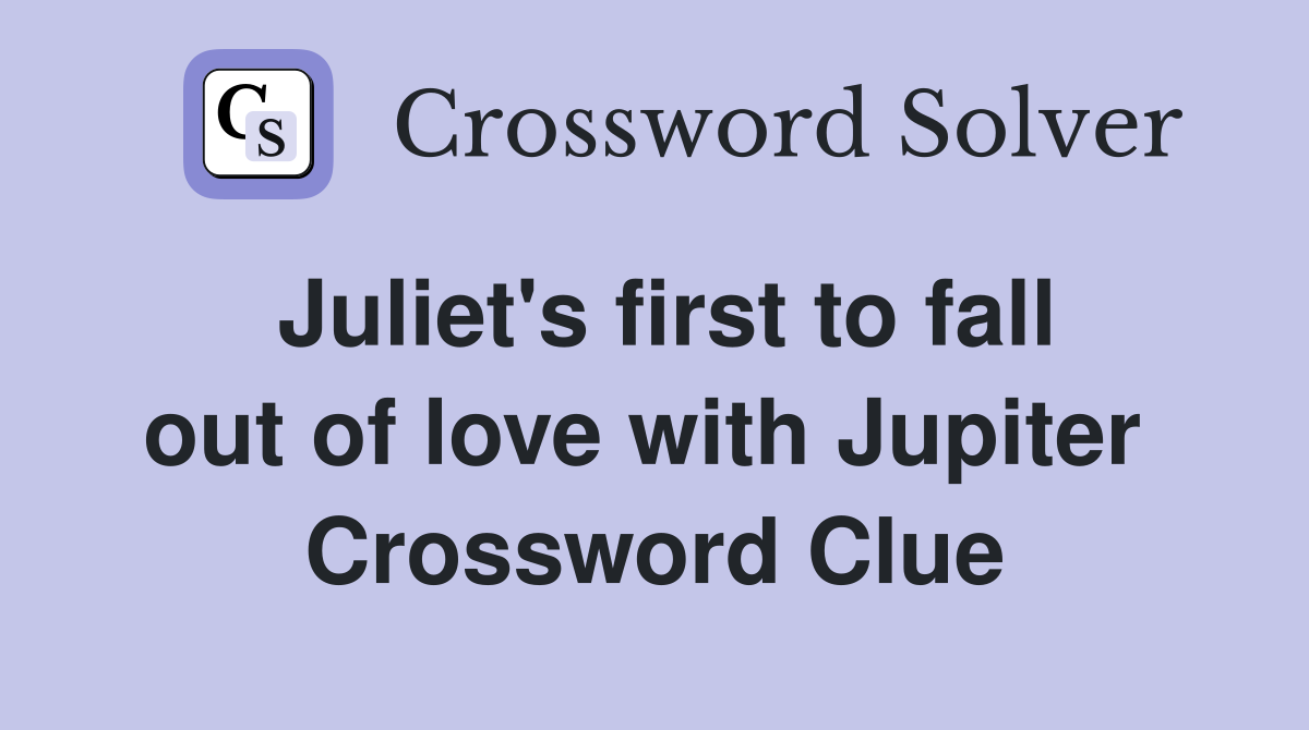 Juliet's first to fall out of love with Jupiter  Crossword Clue