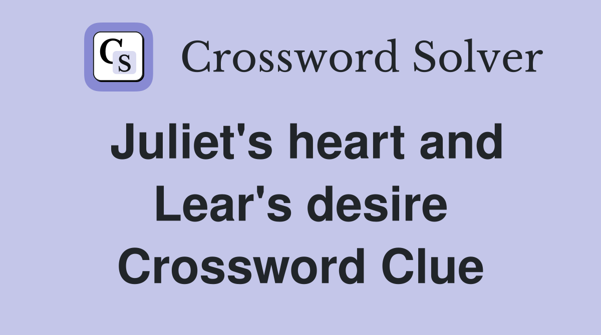 Juliet's heart and Lear's desire Crossword Clue