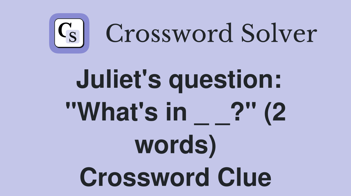 Juliet's question: "What's in _ _?" (2 words) Crossword Clue