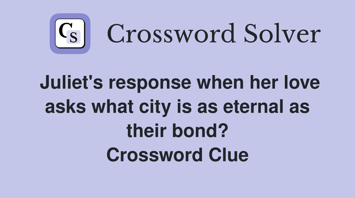 Juliet's response when her love asks what city is as eternal as their bond? Crossword Clue
