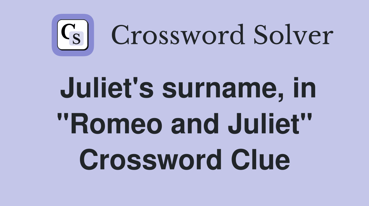 Juliet's surname, in "Romeo and Juliet" Crossword Clue