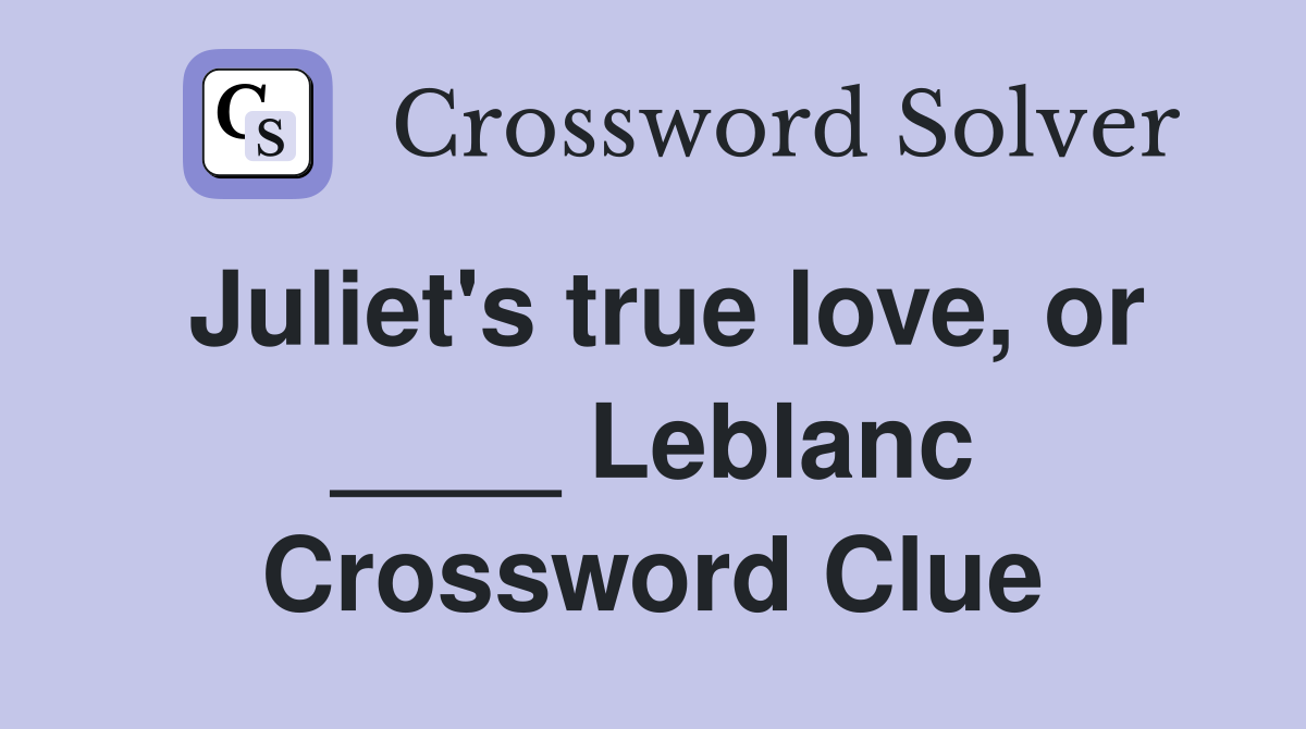 Juliet's true love, or ____ Leblanc Crossword Clue