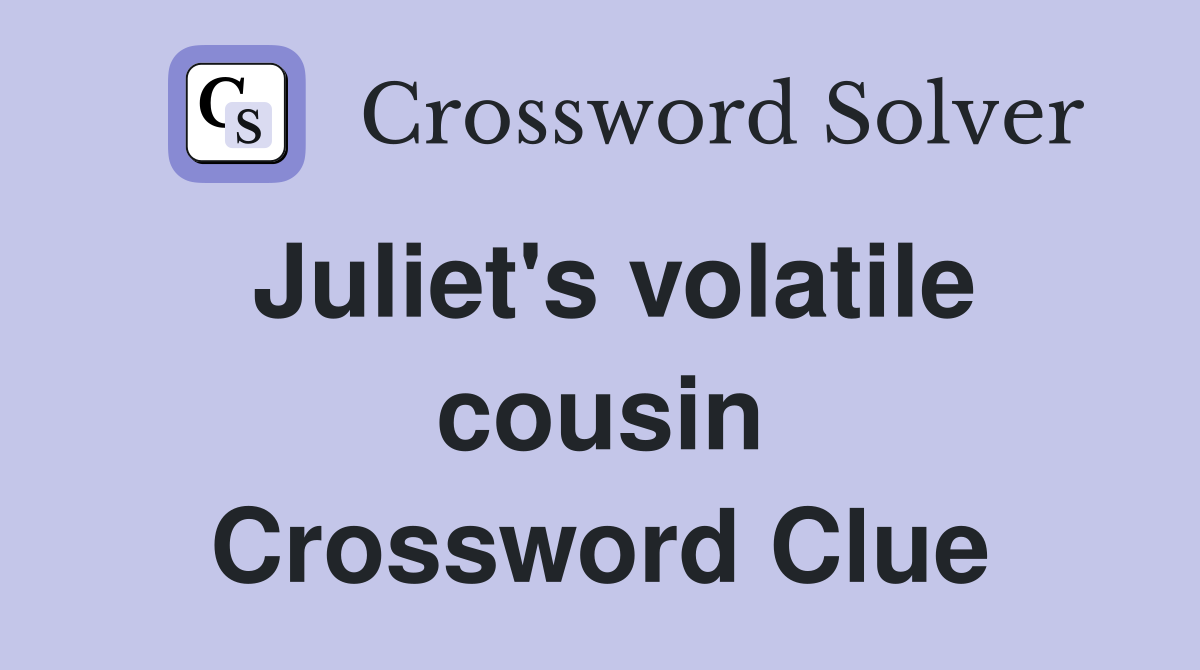 Juliet's volatile cousin Crossword Clue