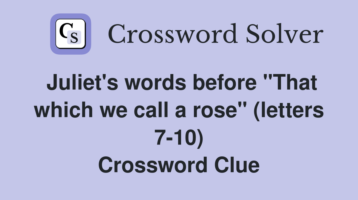 Juliet's words before "That which we call a rose" (letters 7-10) Crossword Clue