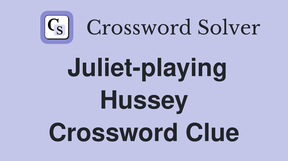 Juliet-playing Hussey Crossword Clue