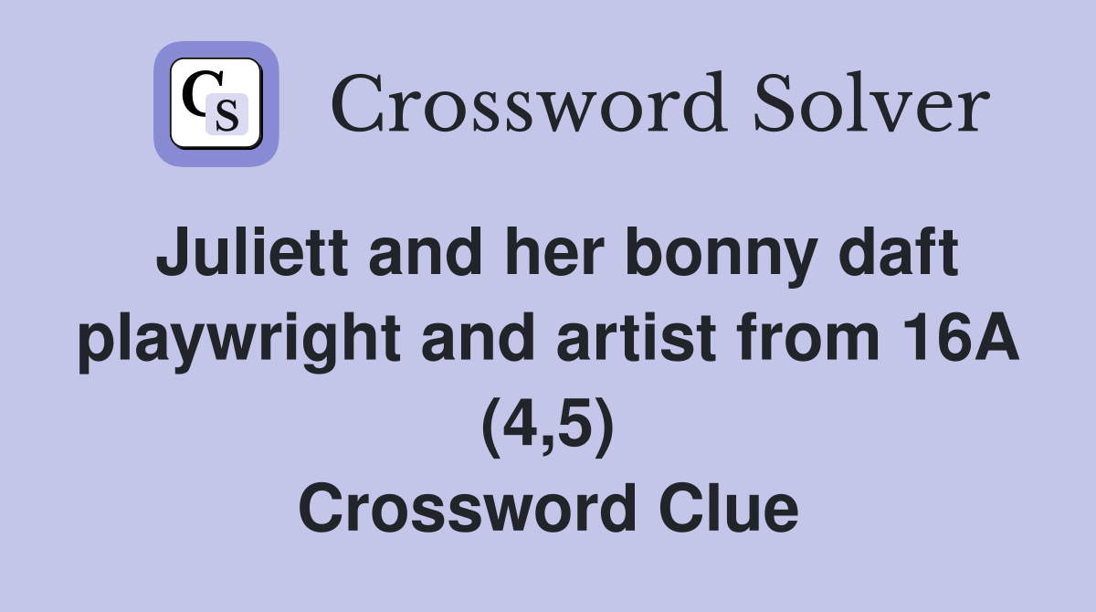 Juliett and her bonny daft playwright and artist from 16A (4,5) Crossword Clue