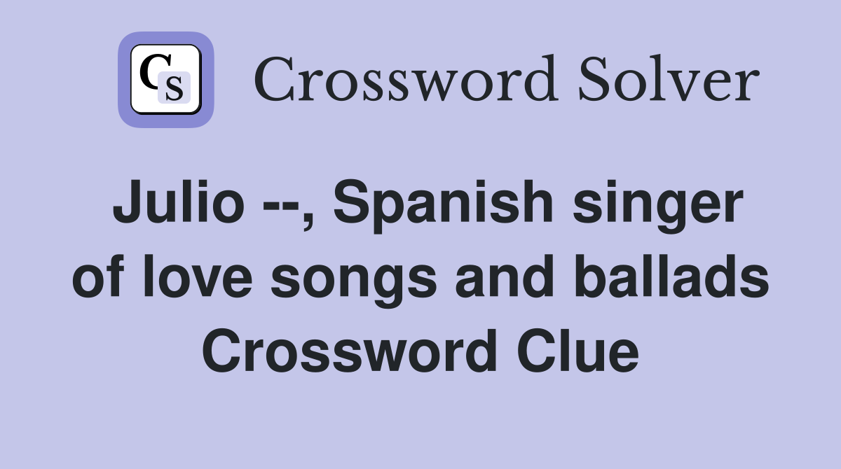Julio --, Spanish singer of love songs and ballads Crossword Clue