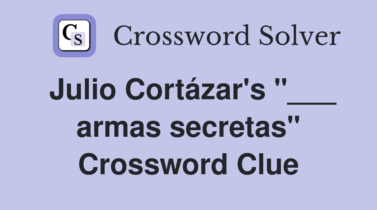 Julio Cortázar's "___ armas secretas" Crossword Clue