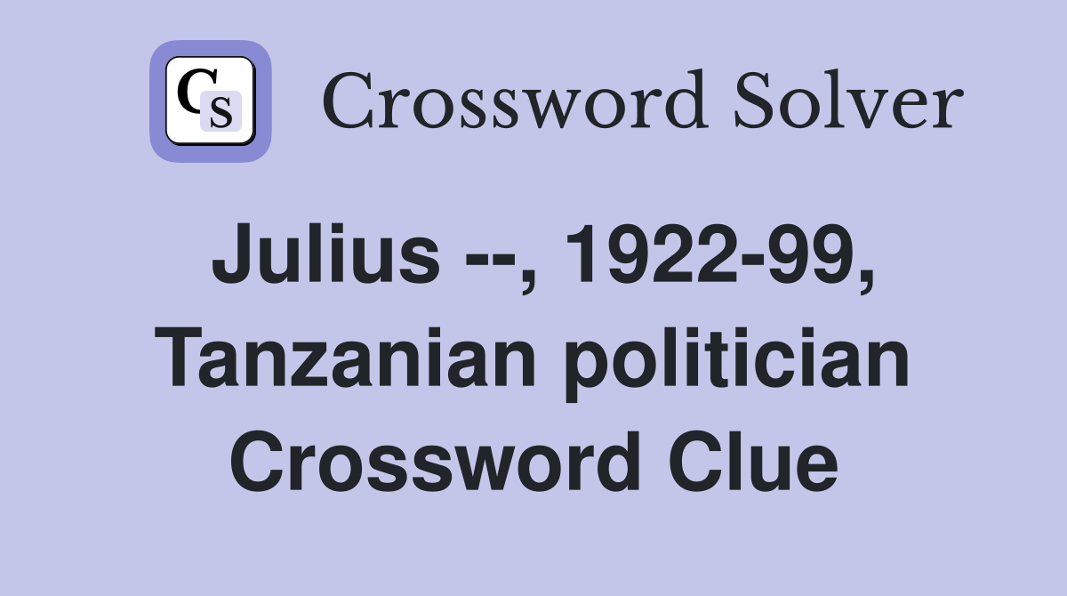 Julius --, 1922-99, Tanzanian politician Crossword Clue