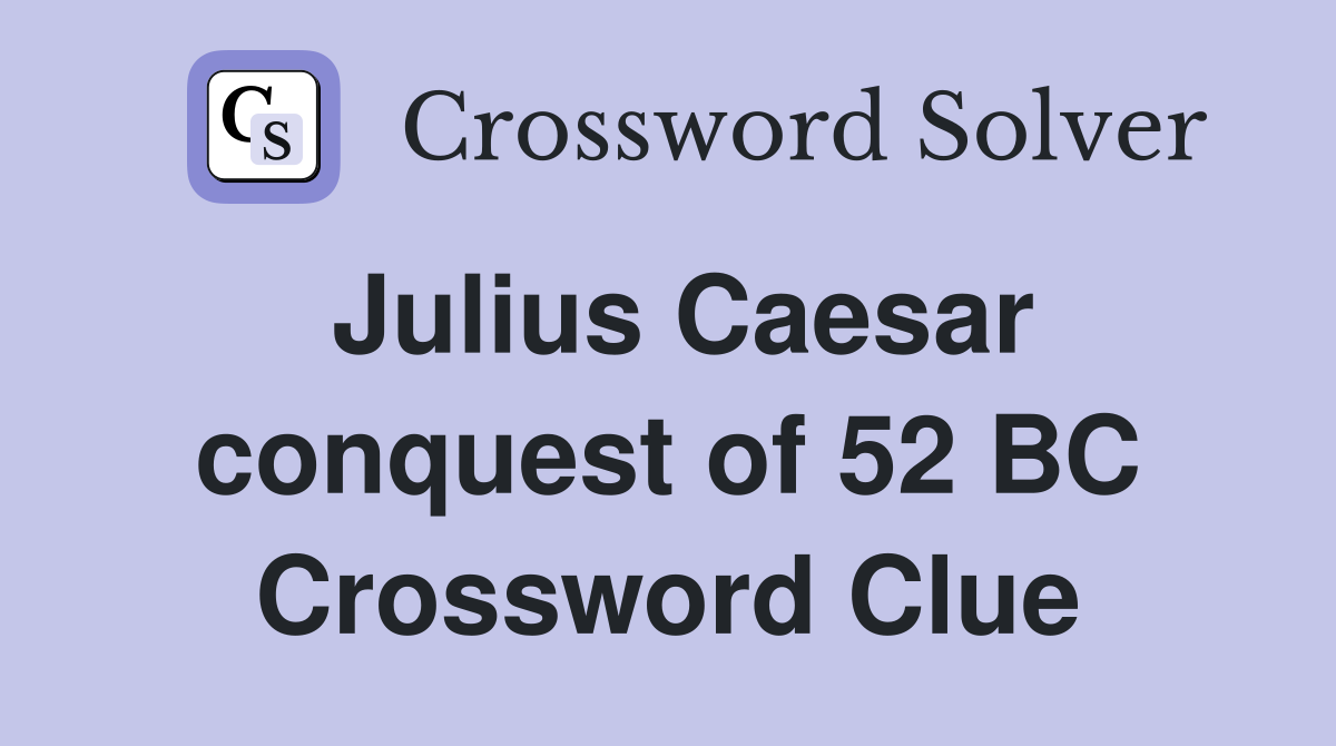 Julius Caesar conquest of 52 BC Crossword Clue
