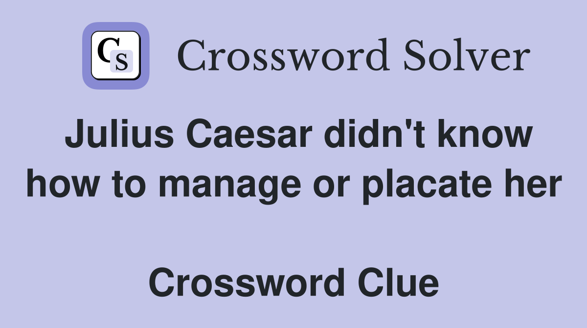 Julius Caesar didn't know how to manage or placate her  Crossword Clue