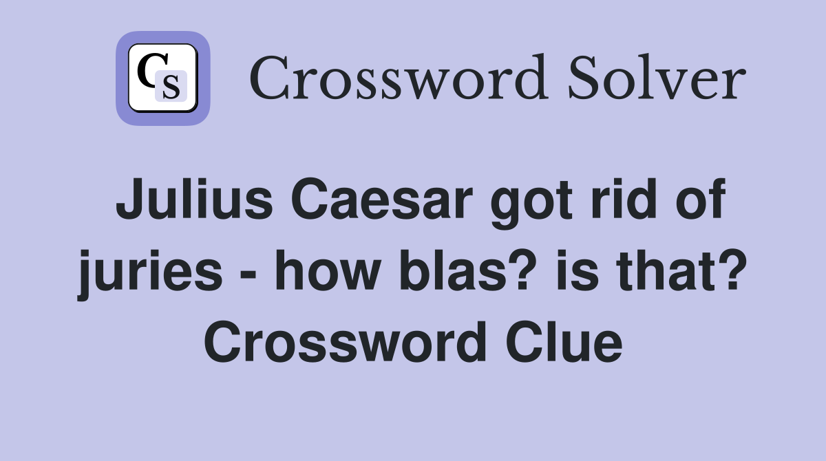 Julius Caesar got rid of juries - how blas? is that? Crossword Clue
