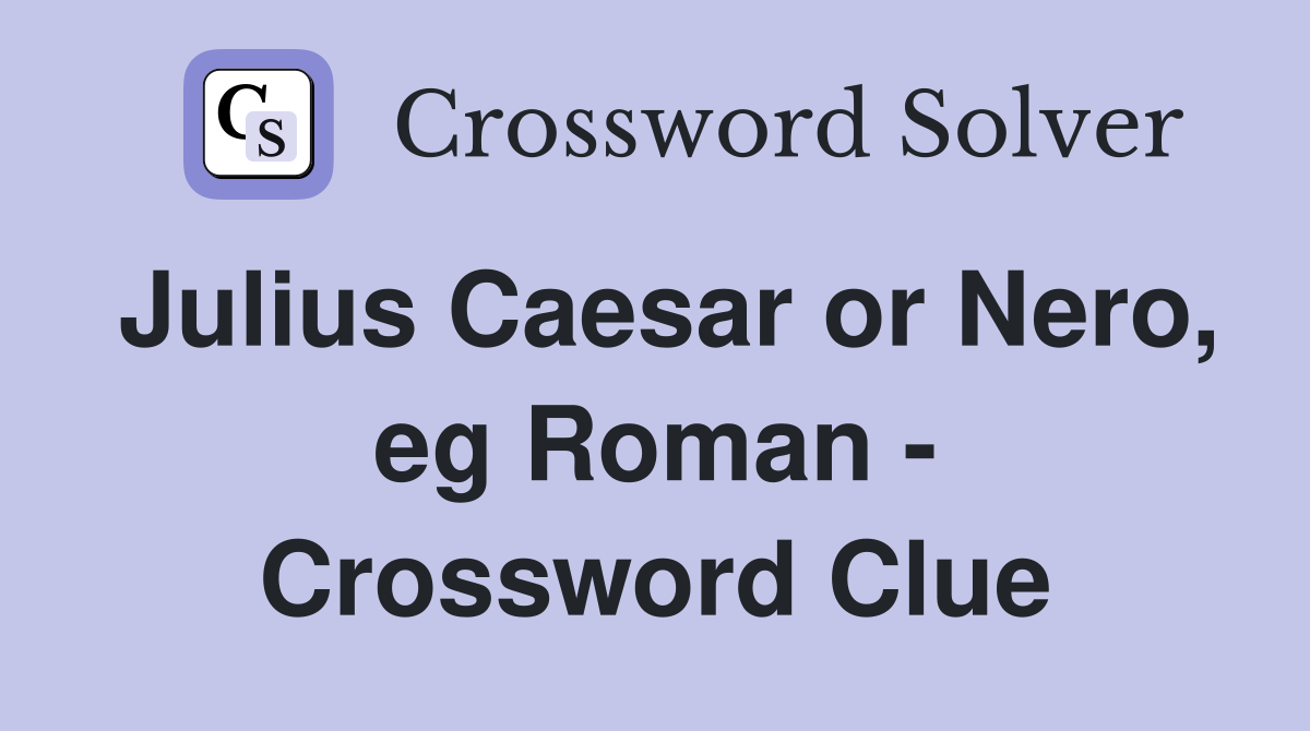 Julius Caesar or Nero, eg Roman - Crossword Clue