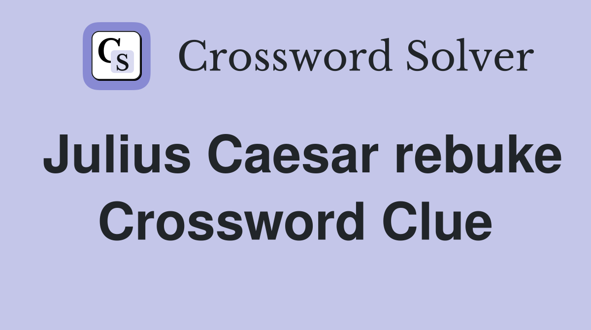 Julius Caesar rebuke Crossword Clue