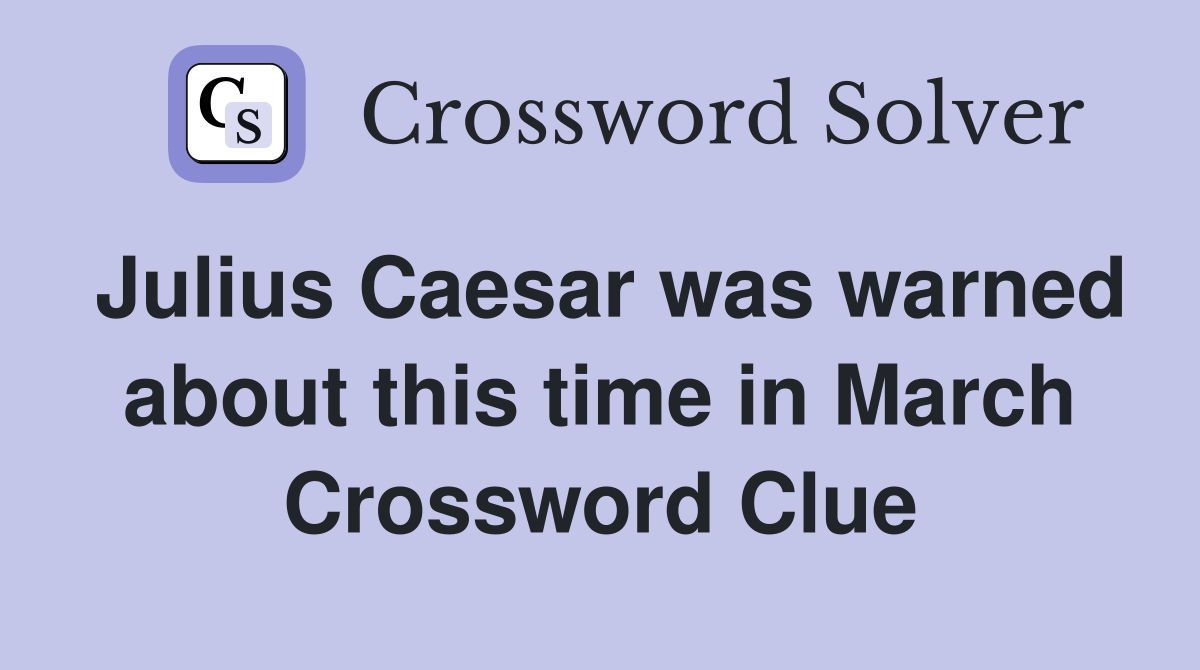 Julius Caesar was warned about this time in March Crossword Clue