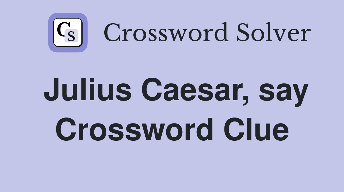 Julius Caesar, say Crossword Clue