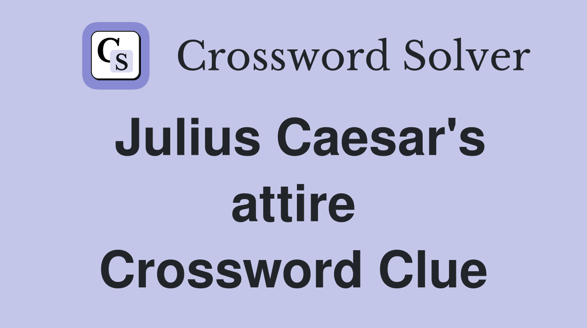 Julius Caesar's attire Crossword Clue