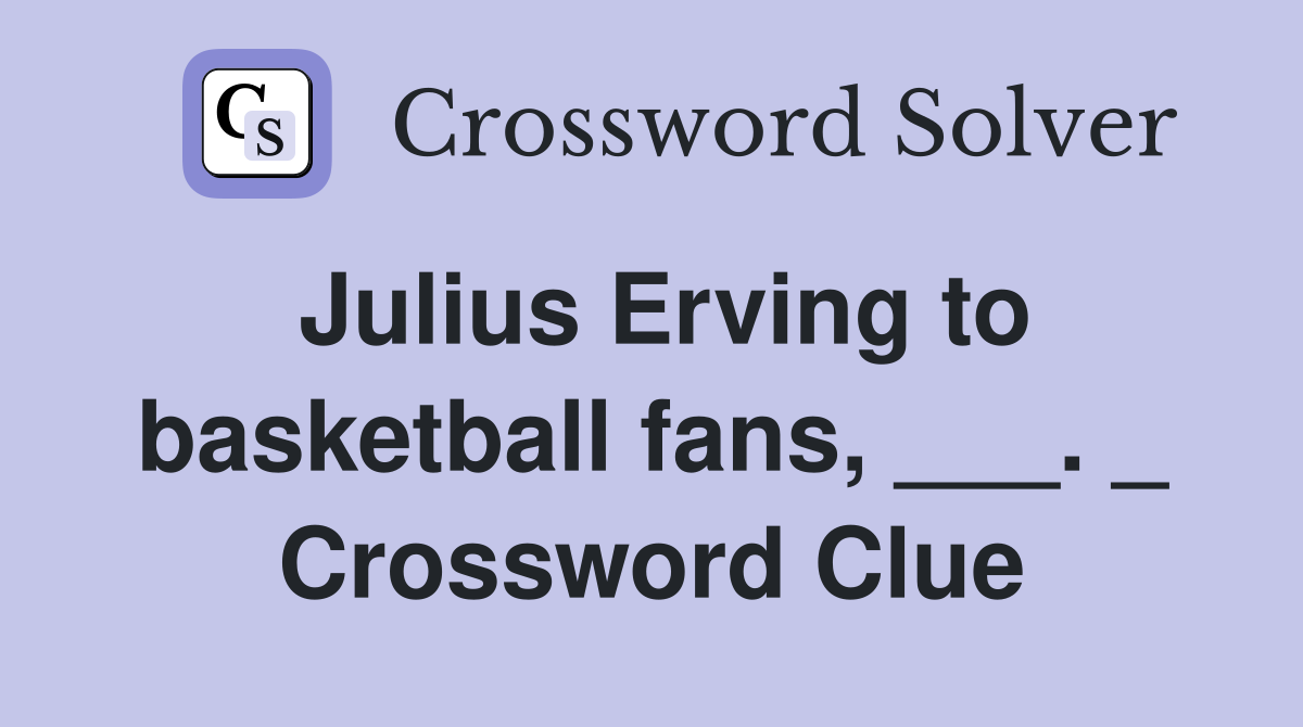 Julius Erving to basketball fans, ___. _ Crossword Clue