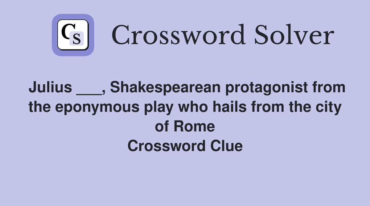 Julius ___, Shakespearean protagonist from the eponymous play who hails from the city of Rome Crossword Clue