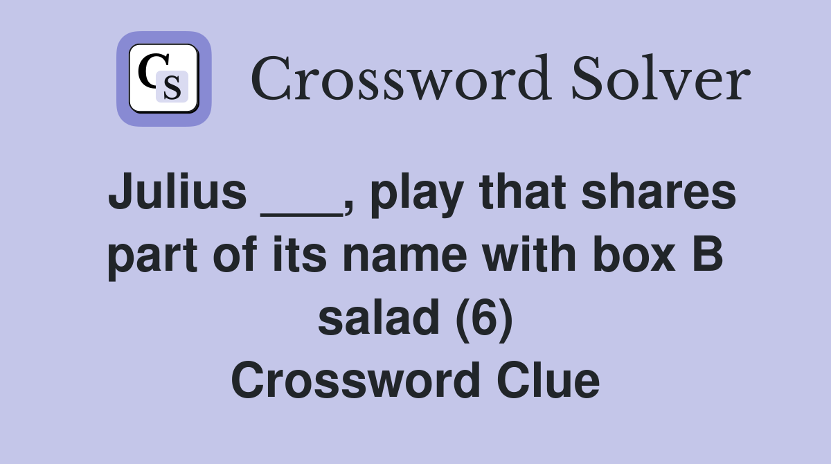 Julius ___, play that shares part of its name with box B salad (6) Crossword Clue