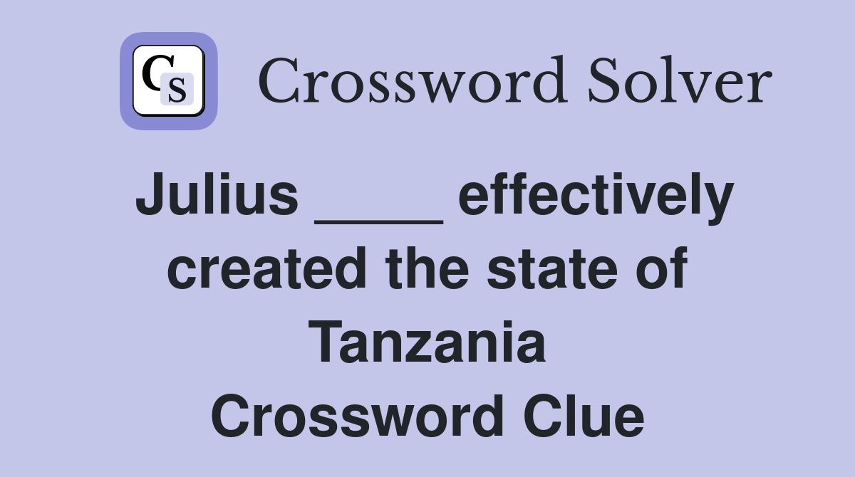 Julius ____ effectively created the state of Tanzania Crossword Clue