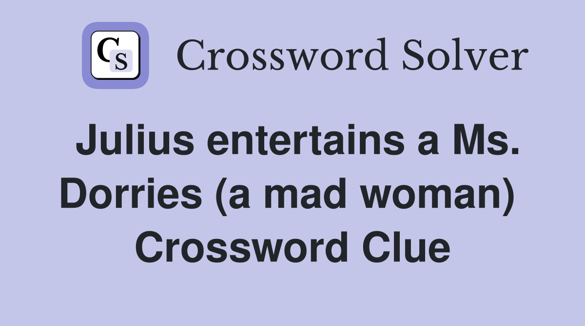 Julius entertains a Ms. Dorries (a mad woman)  Crossword Clue