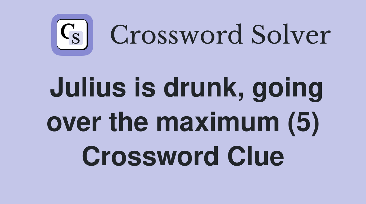 Julius is drunk, going over the maximum (5) Crossword Clue