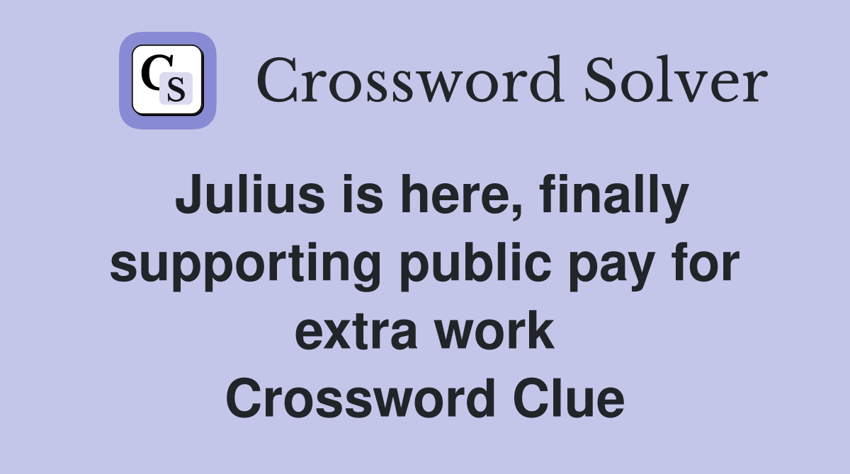 Julius is here, finally supporting public pay for extra work Crossword Clue