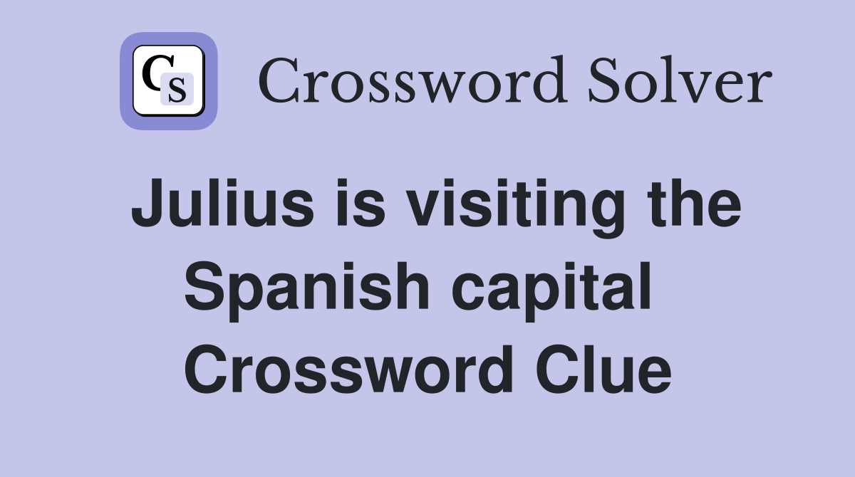Julius is visiting the Spanish capital  Crossword Clue