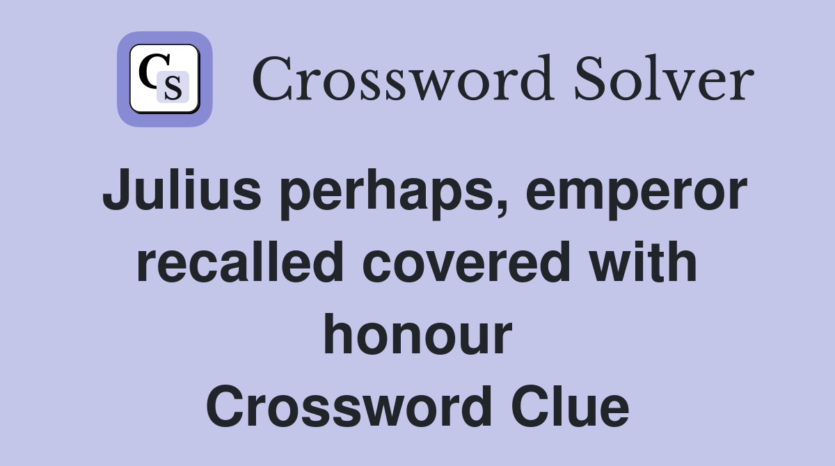 Julius perhaps, emperor recalled covered with honour Crossword Clue