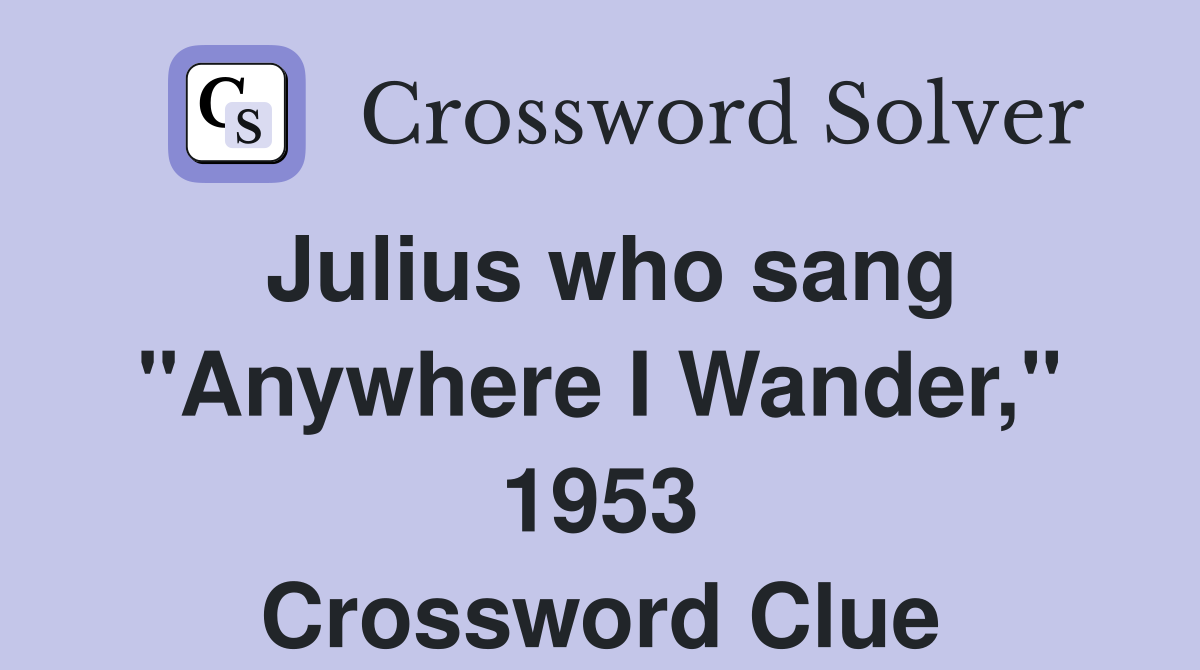 Julius who sang "Anywhere I Wander," 1953 Crossword Clue