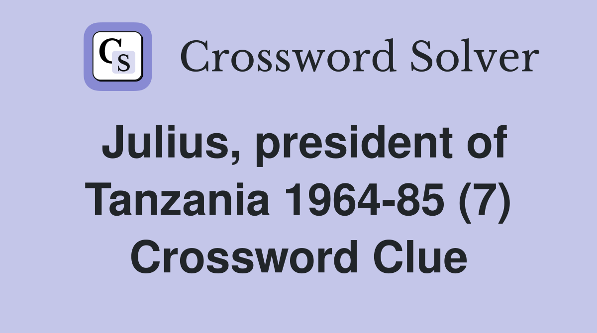 Julius, president of Tanzania 1964-85 (7) Crossword Clue