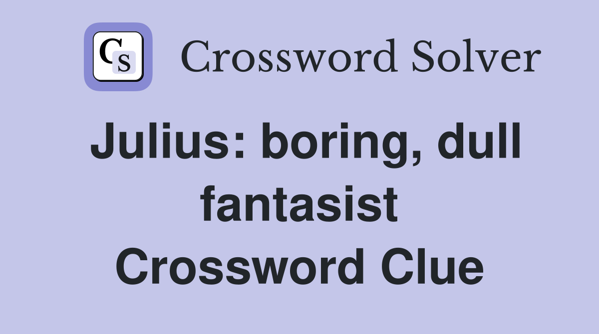 Julius: boring, dull fantasist Crossword Clue