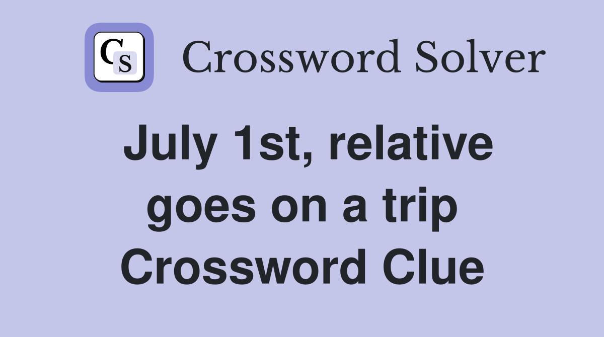July 1st, relative goes on a trip Crossword Clue