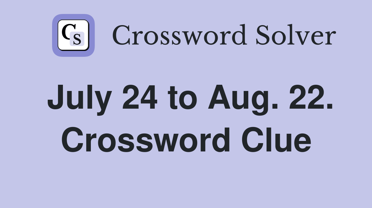 July 24 to Aug. 22. Crossword Clue