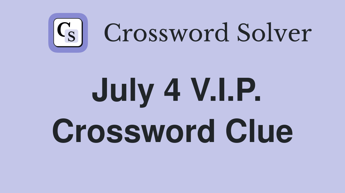 July 4 V.I.P. Crossword Clue