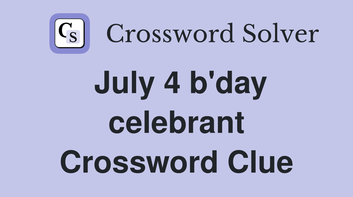 July 4 b'day celebrant Crossword Clue