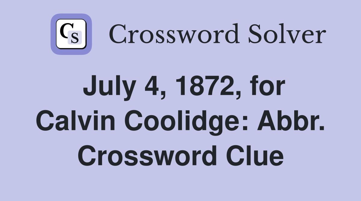 July 4, 1872, for Calvin Coolidge: Abbr. Crossword Clue