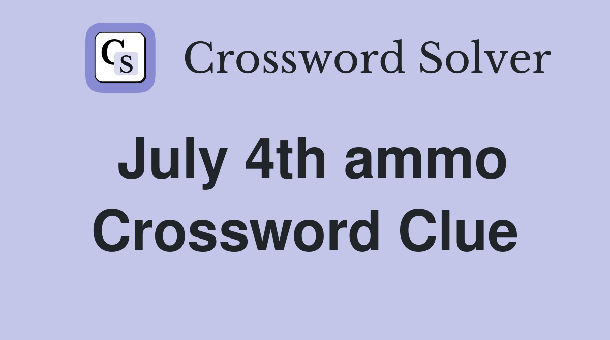 July 4th ammo Crossword Clue