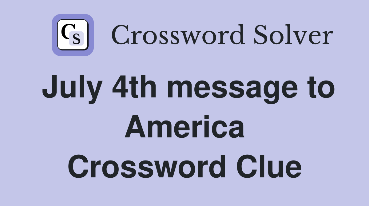 July 4th message to America Crossword Clue