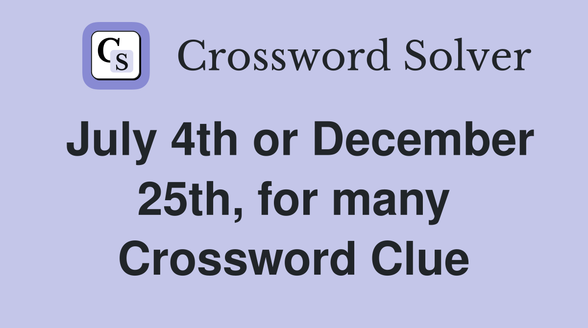 July 4th or December 25th, for many Crossword Clue