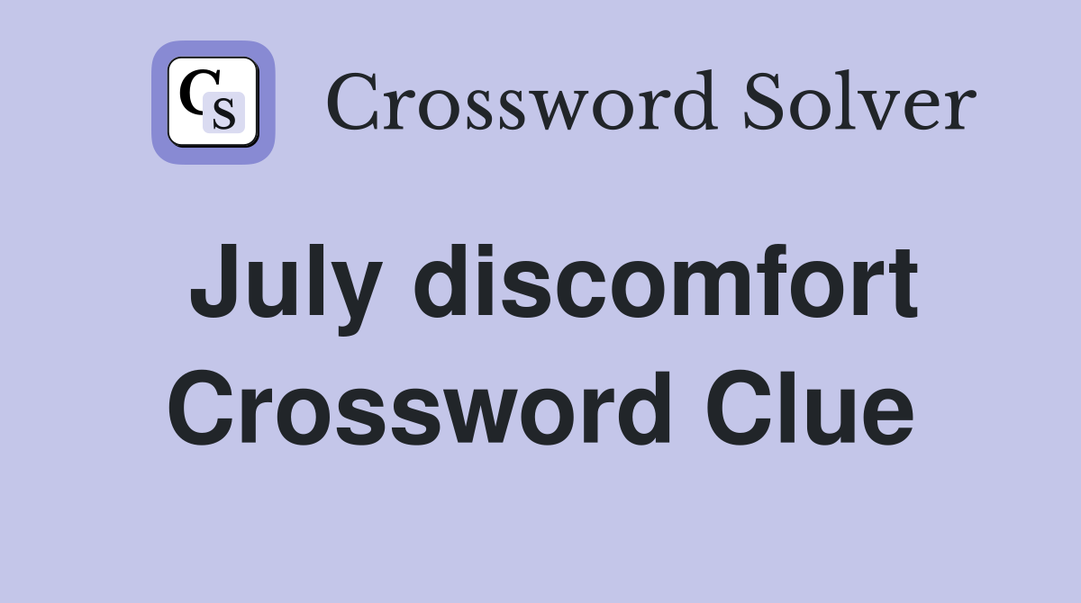 July discomfort Crossword Clue