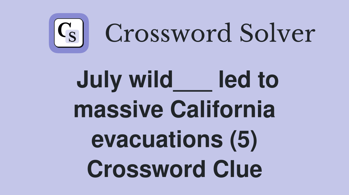 July wild___ led to massive California evacuations (5) Crossword Clue