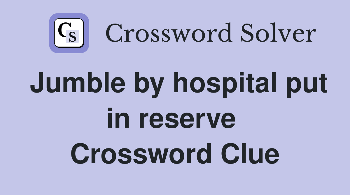Jumble by hospital put in reserve  Crossword Clue