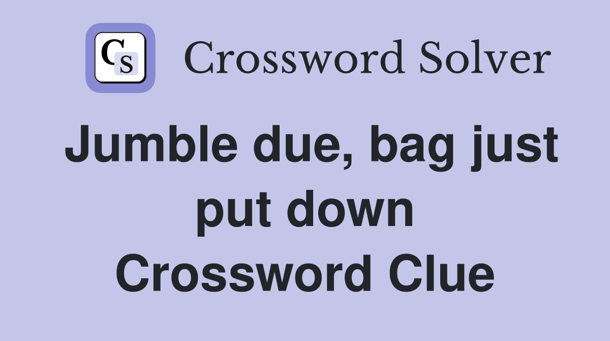 Jumble due, bag just put down Crossword Clue