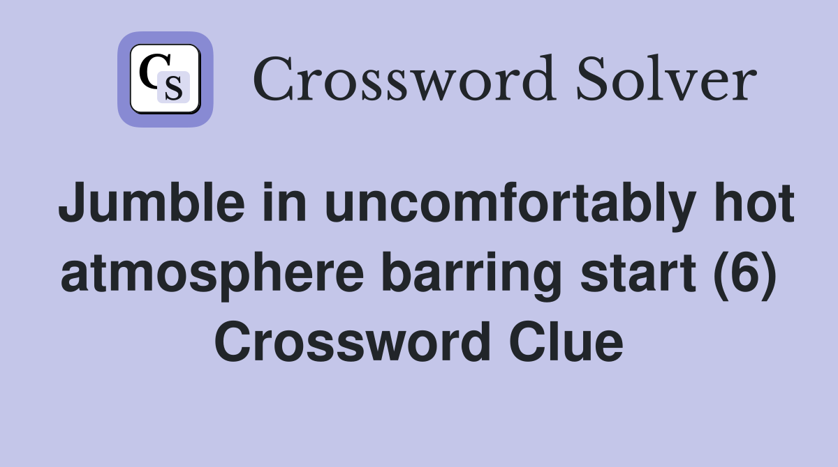 Jumble in uncomfortably hot atmosphere barring start (6) Crossword Clue