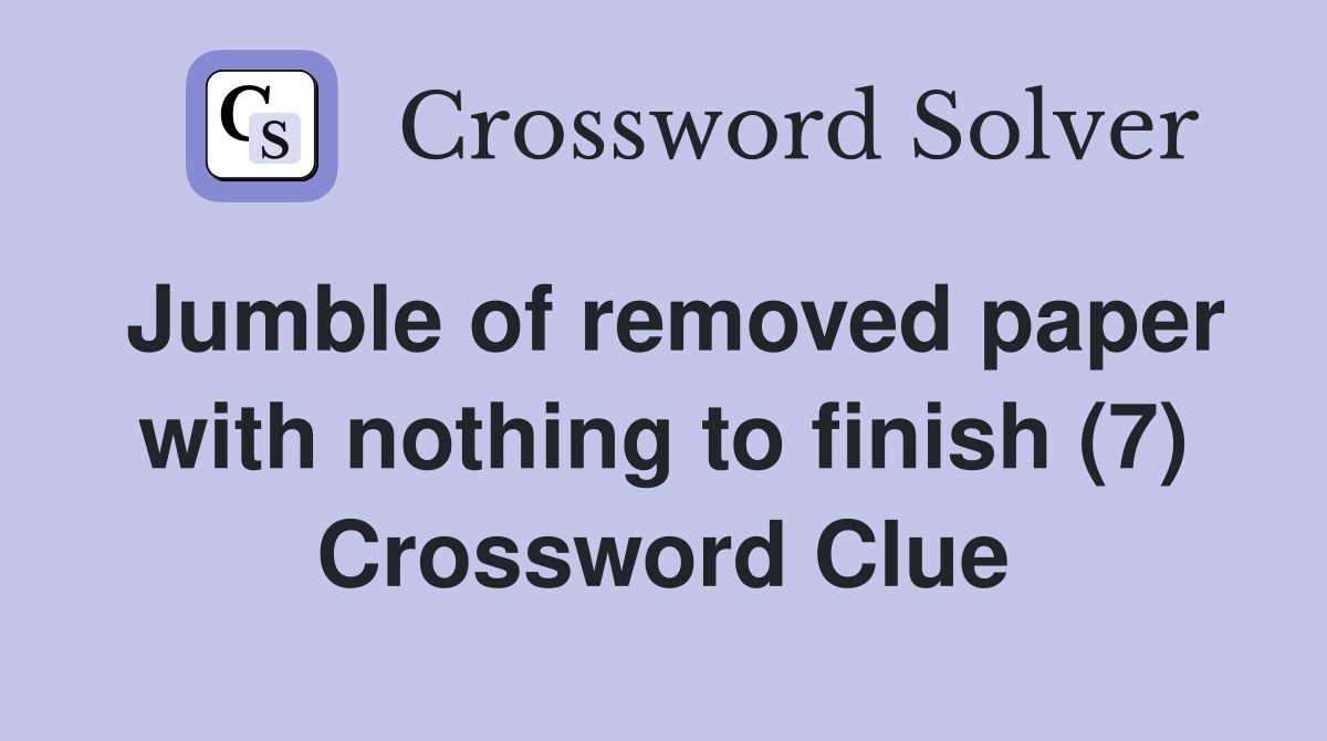 Jumble of removed paper with nothing to finish (7) Crossword Clue